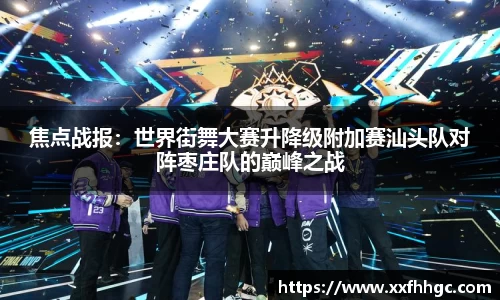 焦点战报：世界街舞大赛升降级附加赛汕头队对阵枣庄队的巅峰之战