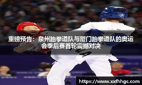 重磅预告：泉州跆拳道队与厦门跆拳道队的奥运会季后赛首轮震撼对决