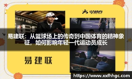 易建联：从篮球场上的传奇到中国体育的精神象征，如何影响年轻一代运动员成长